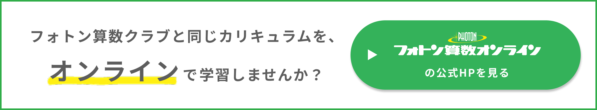 フォトン算数クラブと同じカリキュラムを、オンラインで学習しませんか?フォトン算数オンラインの公式HPを見る